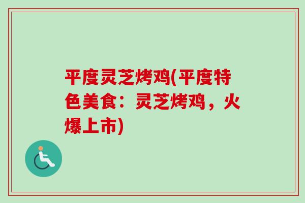 平度灵芝烤鸡(平度特色美食:灵芝烤鸡,火爆上市)-第1张图片-卓越灵芝孢子粉 平度灵芝烤鸡(平度特色美食:灵芝烤鸡,火爆上市)-第1张图片-卓越灵芝孢子粉