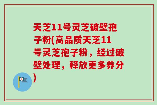 天芝11号灵芝破壁孢子粉(高品质天芝11号灵芝孢子粉，经过破壁处理，释放更多养分)-第1张图片-卓越灵芝孢子粉