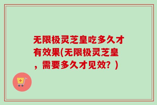 无限极灵芝皇吃多久才有效果(无限极灵芝皇,需要多久才见效?)-第1张图片-卓越灵芝孢子粉 无限极灵芝皇吃多久才有效果(无限极灵芝皇,需要多久才见效?)-第1张图片-卓越灵芝孢子粉