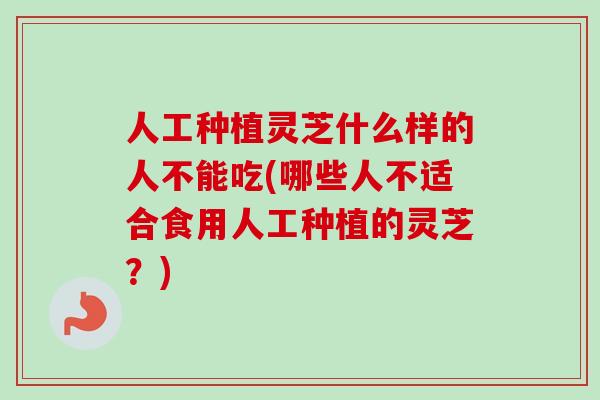 人工种植灵芝什么样的人不能吃(哪些人不适合食用人工种植的灵芝?)-第1张图片-卓越灵芝孢子粉 人工种植灵芝什么样的人不能吃(哪些人不适合食用人工种植的灵芝?)-第1张图片-卓越灵芝孢子粉