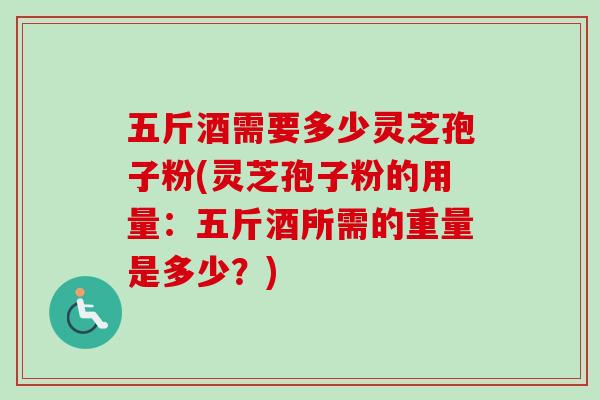 五斤酒需要多少灵芝孢子粉(灵芝孢子粉的用量:五斤酒所需的重量是多少?)-第1张图片-卓越灵芝孢子粉 五斤酒需要多少灵芝孢子粉(灵芝孢子粉的用量:五斤酒所需的重量是多少?)-第1张图片-卓越灵芝孢子粉