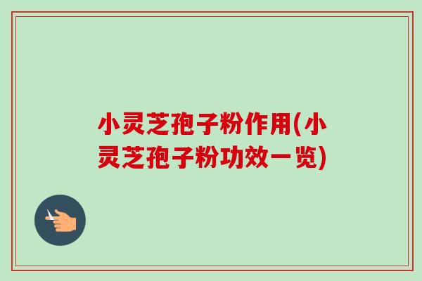 小灵芝孢子粉作用(小灵芝孢子粉功效一览)-第1张图片-卓越灵芝孢子粉