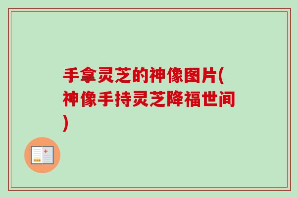 手拿灵芝的神像图片(神像手持灵芝降福世间)-第1张图片-卓越灵芝孢子粉 手拿灵芝的神像图片(神像手持灵芝降福世间)-第1张图片-卓越灵芝孢子粉