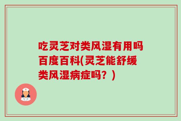 吃灵芝对类风湿有用吗百度百科(灵芝能舒缓类风湿病症吗?)-第1张图片-卓越灵芝孢子粉 吃灵芝对类风湿有用吗百度百科(灵芝能舒缓类风湿病症吗?)-第1张图片-卓越灵芝孢子粉