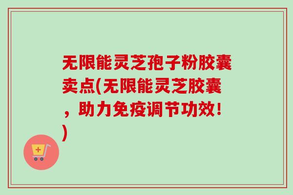 无限能灵芝孢子粉胶囊卖点(无限能灵芝胶囊,助力免疫调节功效!)-第1张图片-卓越灵芝孢子粉 无限能灵芝孢子粉胶囊卖点(无限能灵芝胶囊,助力免疫调节功效!)-第1张图片-卓越灵芝孢子粉