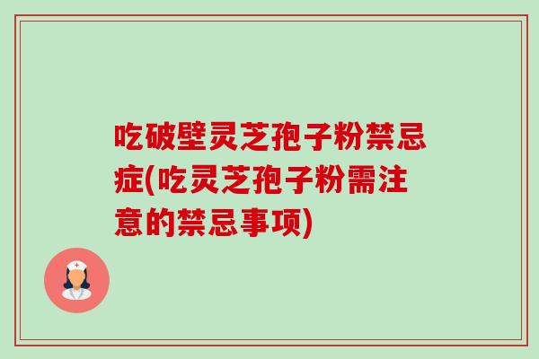 吃破壁灵芝孢子粉禁忌症(吃灵芝孢子粉需注意的禁忌事项)-第1张图片-卓越灵芝孢子粉 吃破壁灵芝孢子粉禁忌症(吃灵芝孢子粉需注意的禁忌事项)-第1张图片-卓越灵芝孢子粉