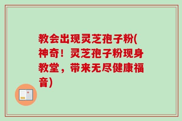 教会出现灵芝孢子粉(神奇!灵芝孢子粉现身教堂,带来无尽健康福音)-第1张图片-卓越灵芝孢子粉 教会出现灵芝孢子粉(神奇!灵芝孢子粉现身教堂,带来无尽健康福音)-第1张图片-卓越灵芝孢子粉