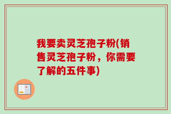 我要卖灵芝孢子粉(销售灵芝孢子粉,你需要了解的五件事)-第1张图片-卓越灵芝孢子粉 我要卖灵芝孢子粉(销售灵芝孢子粉,你需要了解的五件事)-第1张图片-卓越灵芝孢子粉