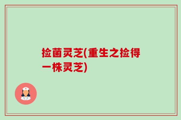 捡菌灵芝(重生之捡得一株灵芝)-第1张图片-卓越灵芝孢子粉 捡菌灵芝(重生之捡得一株灵芝)-第1张图片-卓越灵芝孢子粉