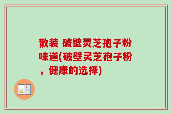 散装 破壁灵芝孢子粉味道(破壁灵芝孢子粉,健康的选择)-第1张图片-卓越灵芝孢子粉 散装 破壁灵芝孢子粉味道(破壁灵芝孢子粉,健康的选择)-第1张图片-卓越灵芝孢子粉