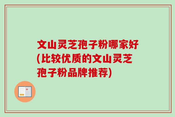 文山灵芝孢子粉哪家好(比较优质的文山灵芝孢子粉品牌推荐)-第1张图片-卓越灵芝孢子粉