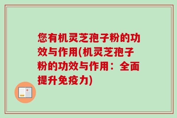 您有机灵芝孢子粉的功效与作用(机灵芝孢子粉的功效与作用：全面提升免疫力)-第1张图片-卓越灵芝孢子粉