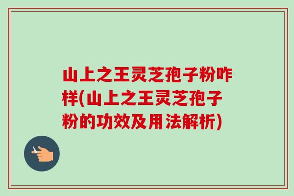 山上之王灵芝孢子粉咋样(山上之王灵芝孢子粉的功效及用法解析)-第1张图片-卓越灵芝孢子粉 山上之王灵芝孢子粉咋样(山上之王灵芝孢子粉的功效及用法解析)-第1张图片-卓越灵芝孢子粉