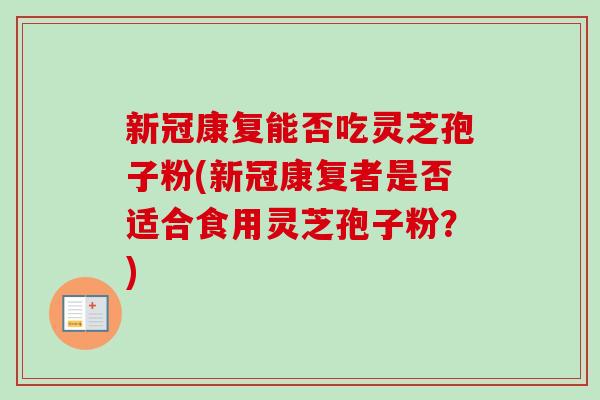新冠康复能否吃灵芝孢子粉(新冠康复者是否适合食用灵芝孢子粉?)-第1张图片-卓越灵芝孢子粉 新冠康复能否吃灵芝孢子粉(新冠康复者是否适合食用灵芝孢子粉?)-第1张图片-卓越灵芝孢子粉