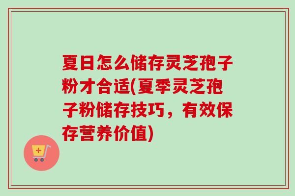 夏日怎么储存灵芝孢子粉才合适(夏季灵芝孢子粉储存技巧,有效保存营养价值)-第1张图片-卓越灵芝孢子粉 夏日怎么储存灵芝孢子粉才合适(夏季灵芝孢子粉储存技巧,有效保存营养价值)-第1张图片-卓越灵芝孢子粉