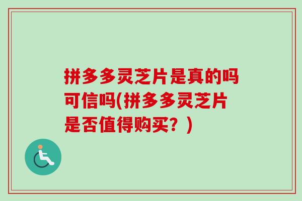 拼多多灵芝片是真的吗可信吗(拼多多灵芝片是否值得购买?)-第1张图片-卓越灵芝孢子粉 拼多多灵芝片是真的吗可信吗(拼多多灵芝片是否值得购买?)-第1张图片-卓越灵芝孢子粉