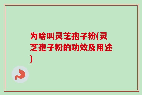为啥叫灵芝孢子粉(灵芝孢子粉的功效及用途)-第1张图片-卓越灵芝孢子粉 为啥叫灵芝孢子粉(灵芝孢子粉的功效及用途)-第1张图片-卓越灵芝孢子粉