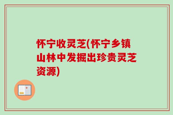 怀宁收灵芝(怀宁乡镇山林中发掘出珍贵灵芝资源)-第1张图片-卓越灵芝孢子粉 怀宁收灵芝(怀宁乡镇山林中发掘出珍贵灵芝资源)-第1张图片-卓越灵芝孢子粉