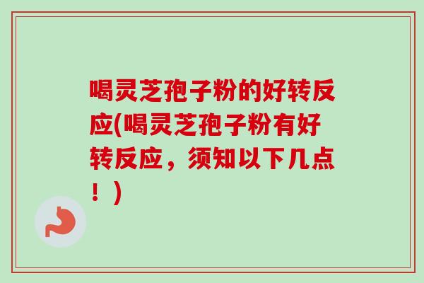 喝灵芝孢子粉的好转反应(喝灵芝孢子粉有好转反应,须知以下几点!)-第1张图片-卓越灵芝孢子粉 喝灵芝孢子粉的好转反应(喝灵芝孢子粉有好转反应,须知以下几点!)-第1张图片-卓越灵芝孢子粉