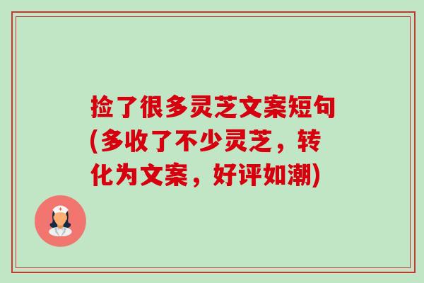 捡了很多灵芝文案短句(多收了不少灵芝，转化为文案，好评如潮)-第1张图片-卓越灵芝孢子粉