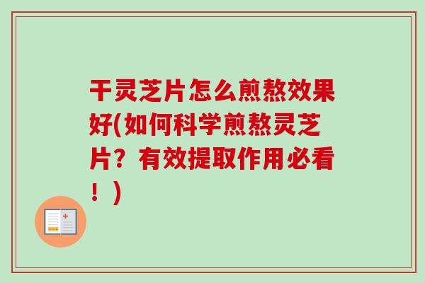 干灵芝片怎么煎熬效果好(如何科学煎熬灵芝片?有效提取作用必看!)-第1张图片-卓越灵芝孢子粉 干灵芝片怎么煎熬效果好(如何科学煎熬灵芝片?有效提取作用必看!)-第1张图片-卓越灵芝孢子粉