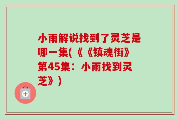 小雨解说找到了灵芝是哪一集(《《镇魂街》第45集:小雨找到灵芝》)-第1张图片-卓越灵芝孢子粉 小雨解说找到了灵芝是哪一集(《《镇魂街》第45集:小雨找到灵芝》)-第1张图片-卓越灵芝孢子粉