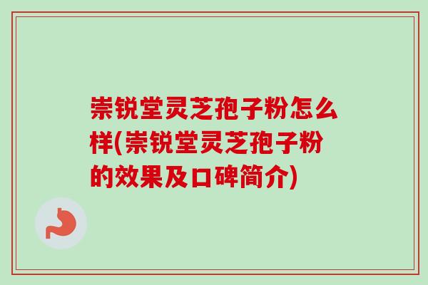 崇锐堂灵芝孢子粉怎么样(崇锐堂灵芝孢子粉的效果及口碑简介)-第1张图片-卓越灵芝孢子粉 崇锐堂灵芝孢子粉怎么样(崇锐堂灵芝孢子粉的效果及口碑简介)-第1张图片-卓越灵芝孢子粉