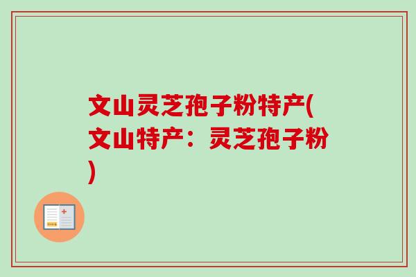 文山灵芝孢子粉特产(文山特产：灵芝孢子粉)-第1张图片-卓越灵芝孢子粉
