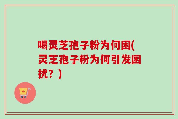 喝灵芝孢子粉为何困(灵芝孢子粉为何引发困扰?)-第1张图片-卓越灵芝孢子粉 喝灵芝孢子粉为何困(灵芝孢子粉为何引发困扰?)-第1张图片-卓越灵芝孢子粉