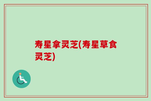 寿星拿灵芝(寿星草食灵芝)-第1张图片-卓越灵芝孢子粉