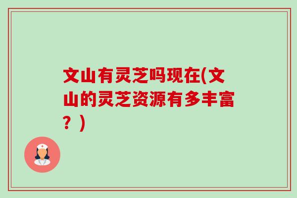 文山有灵芝吗现在(文山的灵芝资源有多丰富?)-第1张图片-卓越灵芝孢子粉 文山有灵芝吗现在(文山的灵芝资源有多丰富?)-第1张图片-卓越灵芝孢子粉