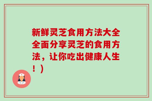新鲜灵芝食用方法大全全面分享灵芝的食用方法,让你吃出健康人生!)-第1张图片-卓越灵芝孢子粉 新鲜灵芝食用方法大全全面分享灵芝的食用方法,让你吃出健康人生!)-第1张图片-卓越灵芝孢子粉