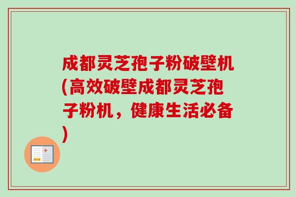 成都灵芝孢子粉破壁机(高效破壁成都灵芝孢子粉机，健康生活必备)-第1张图片-卓越灵芝孢子粉