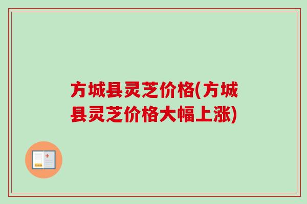 方城县灵芝价格(方城县灵芝价格大幅上涨)-第1张图片-卓越灵芝孢子粉