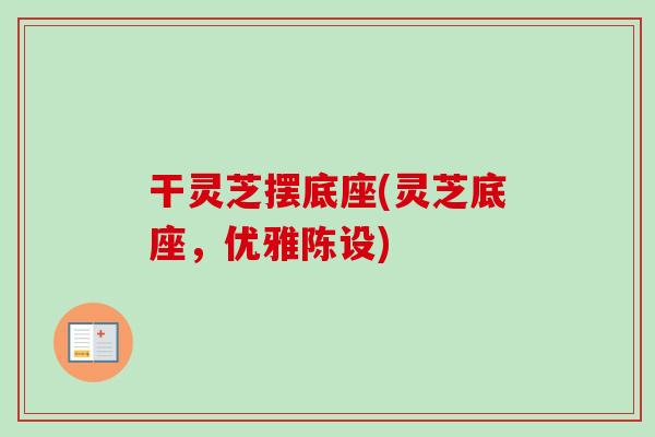 干灵芝摆底座(灵芝底座,优雅陈设)-第1张图片-卓越灵芝孢子粉 干灵芝摆底座(灵芝底座,优雅陈设)-第1张图片-卓越灵芝孢子粉