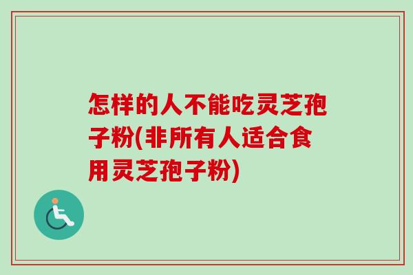 怎样的人不能吃灵芝孢子粉(非所有人适合食用灵芝孢子粉)-第1张图片-卓越灵芝孢子粉