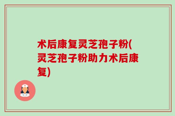 术后康复灵芝孢子粉(灵芝孢子粉助力术后康复)-第1张图片-卓越灵芝孢子粉 术后康复灵芝孢子粉(灵芝孢子粉助力术后康复)-第1张图片-卓越灵芝孢子粉