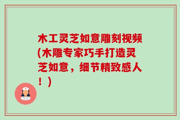 木工灵芝如意雕刻视频(木雕专家巧手打造灵芝如意,细节精致感人!)-第1张图片-卓越灵芝孢子粉 木工灵芝如意雕刻视频(木雕专家巧手打造灵芝如意,细节精致感人!)-第1张图片-卓越灵芝孢子粉