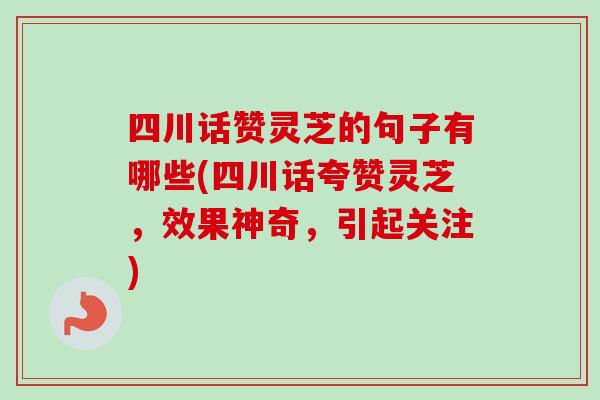 四川话赞灵芝的句子有哪些(四川话夸赞灵芝,效果神奇,引起关注)-第1张图片-卓越灵芝孢子粉 四川话赞灵芝的句子有哪些(四川话夸赞灵芝,效果神奇,引起关注)-第1张图片-卓越灵芝孢子粉