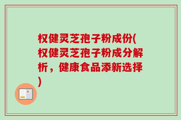 权健灵芝孢子粉成份(权健灵芝孢子粉成分解析,健康食品添新选择)-第1张图片-卓越灵芝孢子粉 权健灵芝孢子粉成份(权健灵芝孢子粉成分解析,健康食品添新选择)-第1张图片-卓越灵芝孢子粉