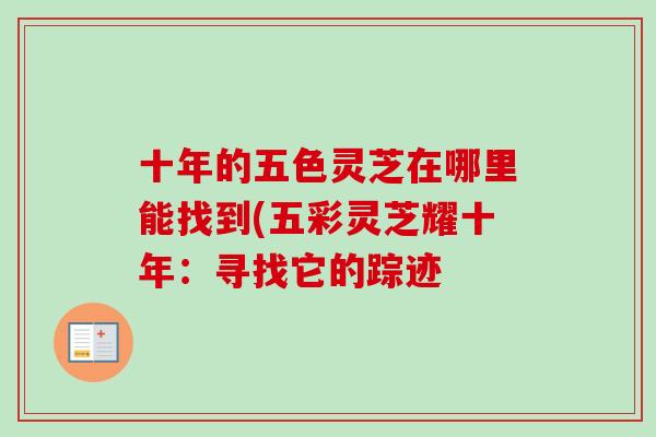 十年的五色灵芝在哪里能找到(五彩灵芝耀十年:寻找它的踪迹-第1张图片-卓越灵芝孢子粉 十年的五色灵芝在哪里能找到(五彩灵芝耀十年:寻找它的踪迹-第1张图片-卓越灵芝孢子粉