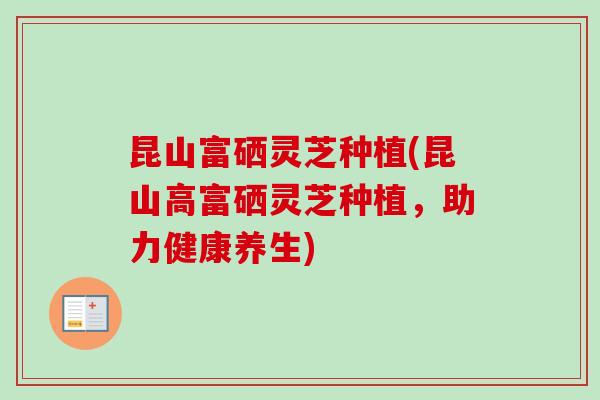 昆山富硒灵芝种植(昆山高富硒灵芝种植,助力健康养生)-第1张图片-卓越灵芝孢子粉 昆山富硒灵芝种植(昆山高富硒灵芝种植,助力健康养生)-第1张图片-卓越灵芝孢子粉