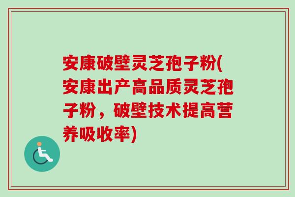 安康破壁灵芝孢子粉(安康出产高品质灵芝孢子粉,破壁技术提高营养吸收率)-第1张图片-卓越灵芝孢子粉 安康破壁灵芝孢子粉(安康出产高品质灵芝孢子粉,破壁技术提高营养吸收率)-第1张图片-卓越灵芝孢子粉