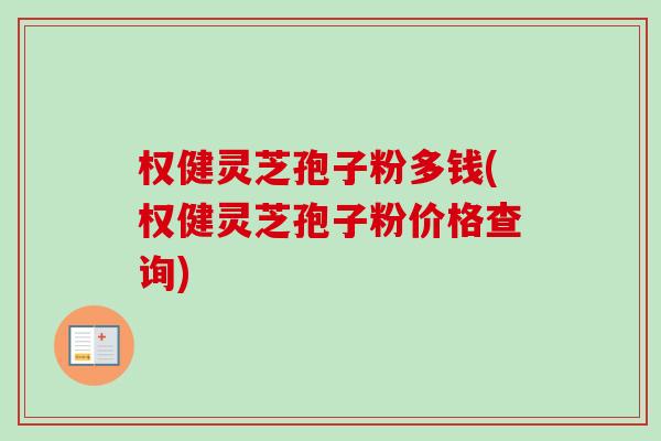 权健灵芝孢子粉多钱(权健灵芝孢子粉价格查询)-第1张图片-卓越灵芝孢子粉 权健灵芝孢子粉多钱(权健灵芝孢子粉价格查询)-第1张图片-卓越灵芝孢子粉
