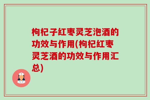枸杞子红枣灵芝泡酒的功效与作用(枸杞红枣灵芝酒的功效与作用汇总)-第1张图片-卓越灵芝孢子粉 枸杞子红枣灵芝泡酒的功效与作用(枸杞红枣灵芝酒的功效与作用汇总)-第1张图片-卓越灵芝孢子粉