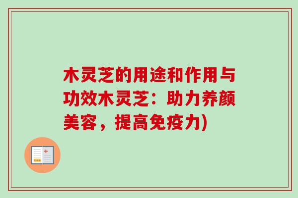 木灵芝的用途和作用与功效木灵芝:助力养颜美容,提高免疫力)-第1张图片-卓越灵芝孢子粉 木灵芝的用途和作用与功效木灵芝:助力养颜美容,提高免疫力)-第1张图片-卓越灵芝孢子粉