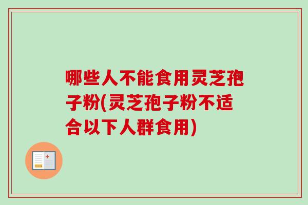 哪些人不能食用灵芝孢子粉(灵芝孢子粉不适合以下人群食用)-第1张图片-卓越灵芝孢子粉