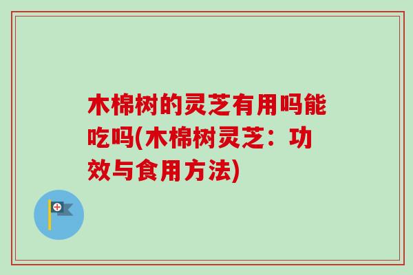木棉树的灵芝有用吗能吃吗(木棉树灵芝:功效与食用方法)-第1张图片-卓越灵芝孢子粉 木棉树的灵芝有用吗能吃吗(木棉树灵芝:功效与食用方法)-第1张图片-卓越灵芝孢子粉