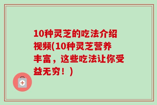 10种灵芝的吃法介绍视频(10种灵芝营养丰富,这些吃法让你受益无穷!)-第1张图片-卓越灵芝孢子粉 10种灵芝的吃法介绍视频(10种灵芝营养丰富,这些吃法让你受益无穷!)-第1张图片-卓越灵芝孢子粉