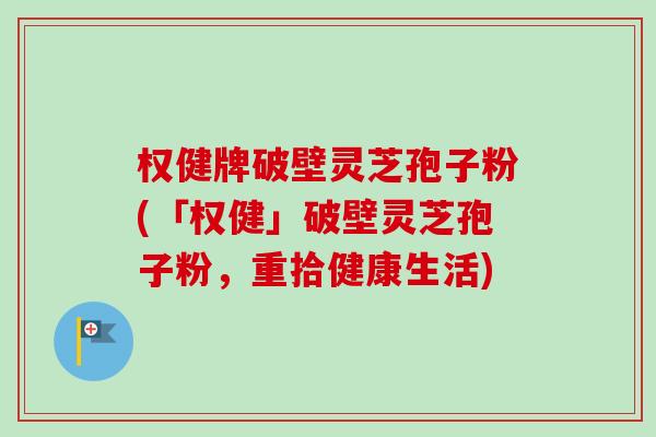 权健牌破壁灵芝孢子粉(「权健」破壁灵芝孢子粉,重拾健康生活)-第1张图片-卓越灵芝孢子粉 权健牌破壁灵芝孢子粉(「权健」破壁灵芝孢子粉,重拾健康生活)-第1张图片-卓越灵芝孢子粉